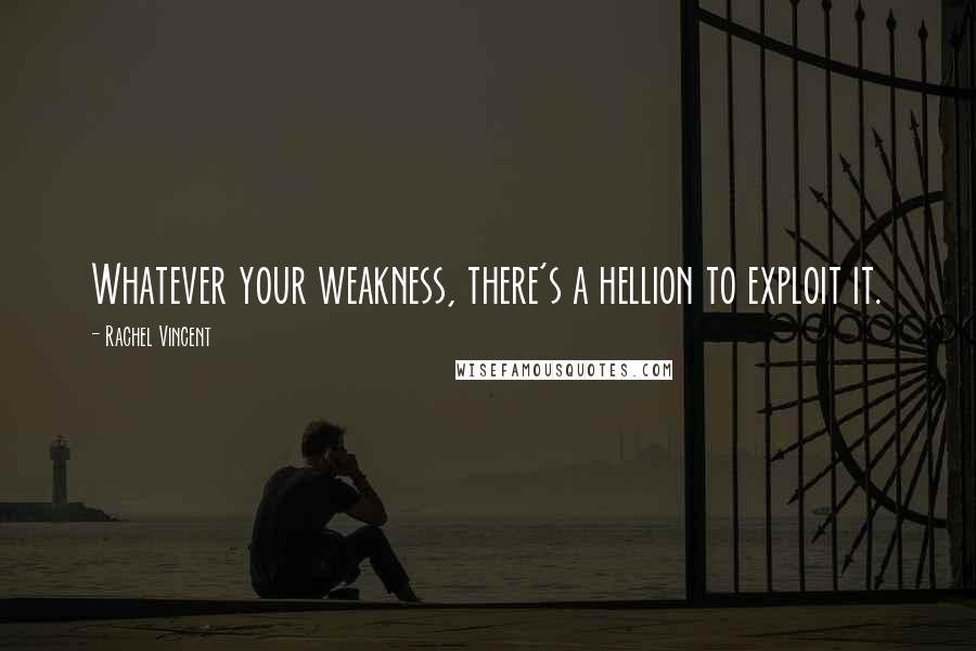 Rachel Vincent Quotes: Whatever your weakness, there's a hellion to exploit it.