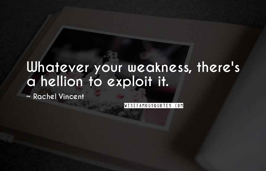 Rachel Vincent Quotes: Whatever your weakness, there's a hellion to exploit it.