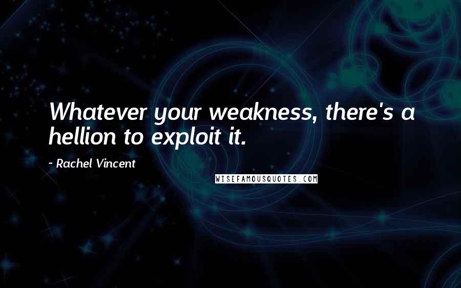 Rachel Vincent Quotes: Whatever your weakness, there's a hellion to exploit it.