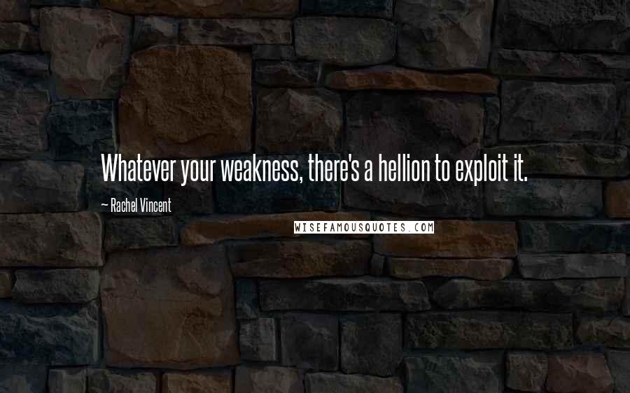 Rachel Vincent Quotes: Whatever your weakness, there's a hellion to exploit it.