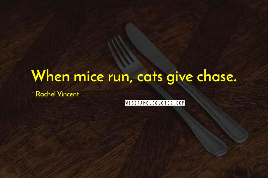 Rachel Vincent Quotes: When mice run, cats give chase.