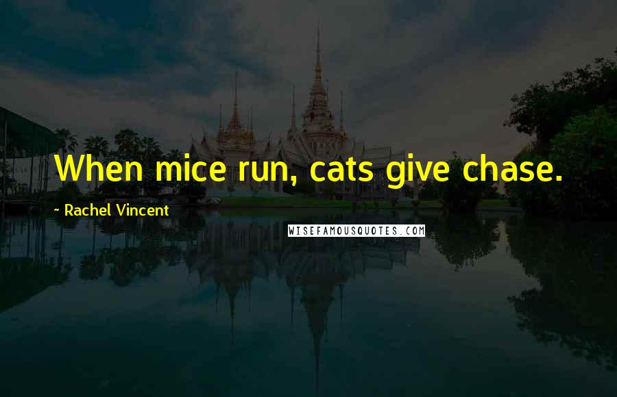 Rachel Vincent Quotes: When mice run, cats give chase.