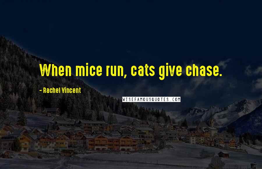 Rachel Vincent Quotes: When mice run, cats give chase.