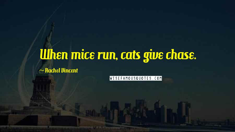 Rachel Vincent Quotes: When mice run, cats give chase.