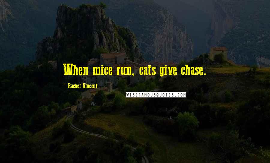 Rachel Vincent Quotes: When mice run, cats give chase.