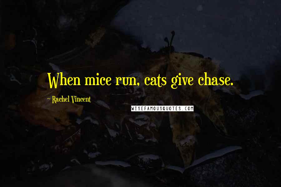 Rachel Vincent Quotes: When mice run, cats give chase.