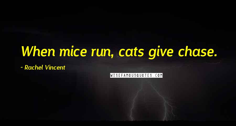 Rachel Vincent Quotes: When mice run, cats give chase.
