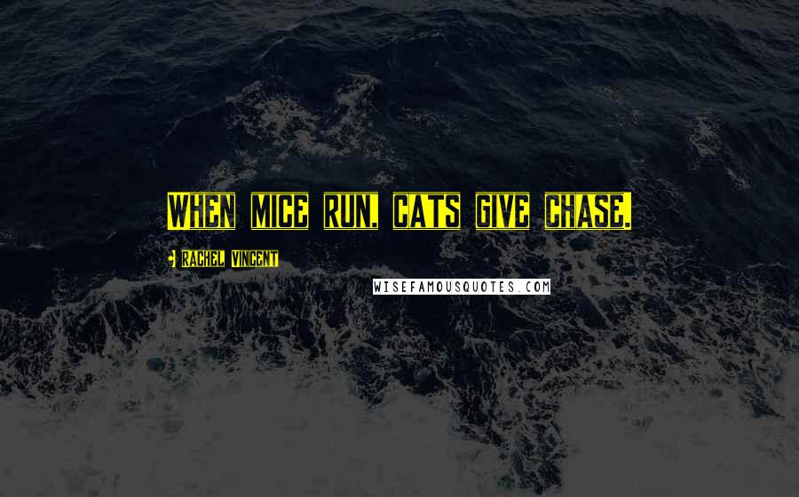 Rachel Vincent Quotes: When mice run, cats give chase.