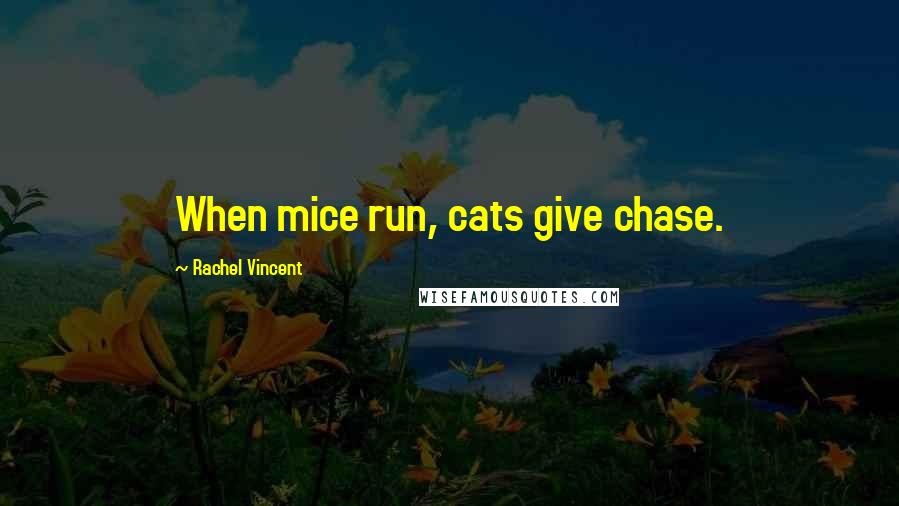 Rachel Vincent Quotes: When mice run, cats give chase.