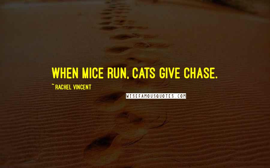 Rachel Vincent Quotes: When mice run, cats give chase.
