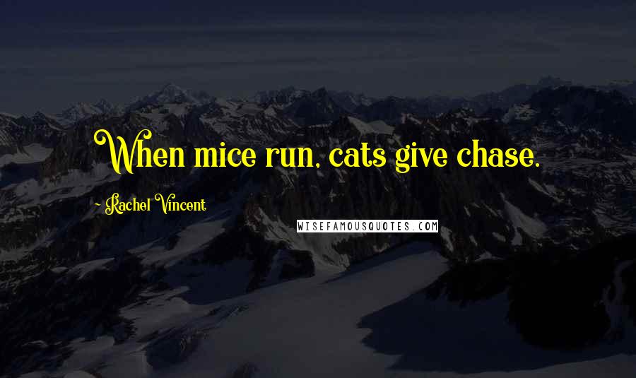 Rachel Vincent Quotes: When mice run, cats give chase.