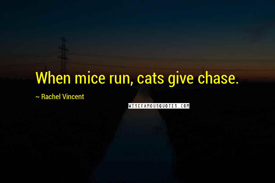 Rachel Vincent Quotes: When mice run, cats give chase.