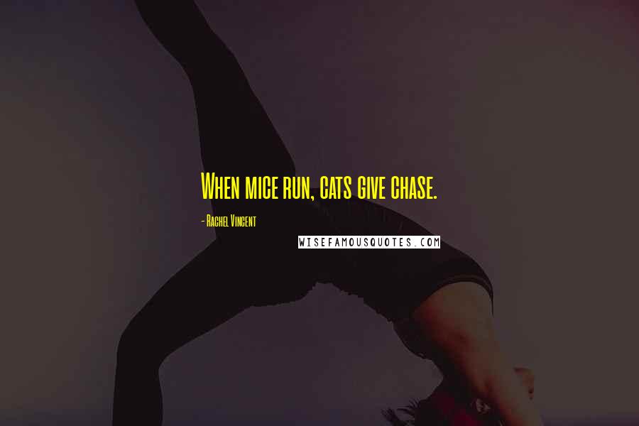 Rachel Vincent Quotes: When mice run, cats give chase.