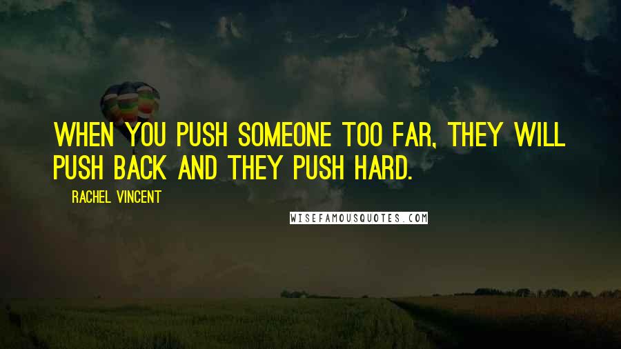 Rachel Vincent Quotes: When you push someone too far, they will push back and they push hard.