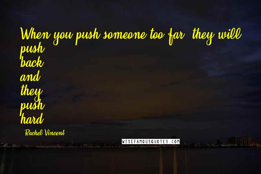 Rachel Vincent Quotes: When you push someone too far, they will push back and they push hard.