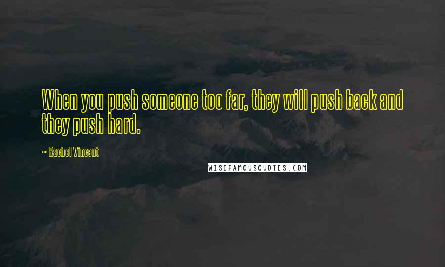 Rachel Vincent Quotes: When you push someone too far, they will push back and they push hard.