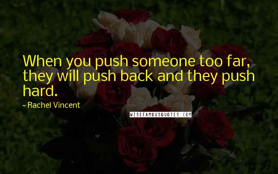 Rachel Vincent Quotes: When you push someone too far, they will push back and they push hard.