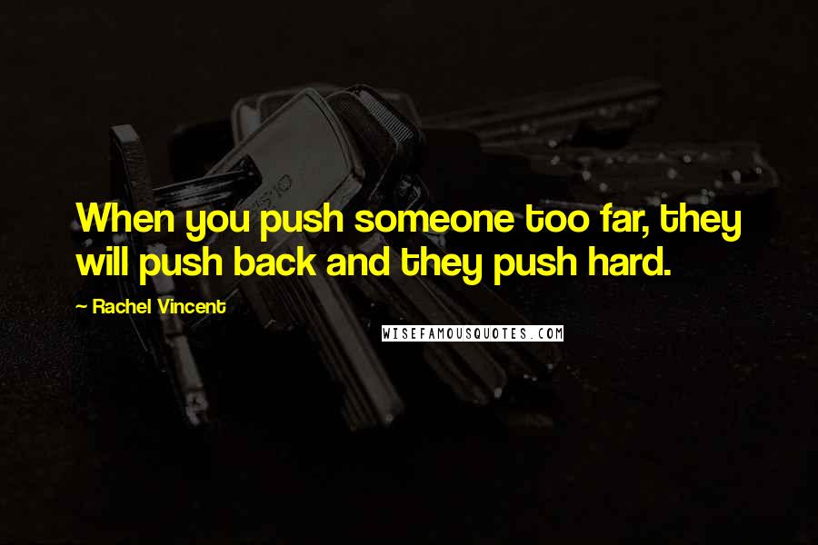 Rachel Vincent Quotes: When you push someone too far, they will push back and they push hard.