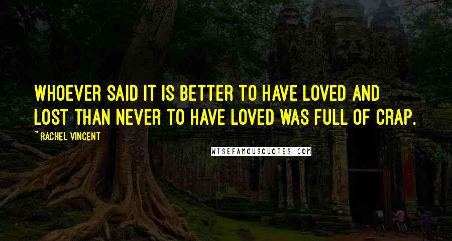 Rachel Vincent Quotes: Whoever said it is better to have loved and lost than never to have loved was full of crap.