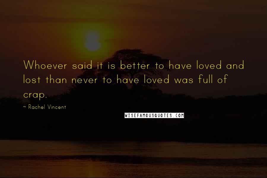 Rachel Vincent Quotes: Whoever said it is better to have loved and lost than never to have loved was full of crap.