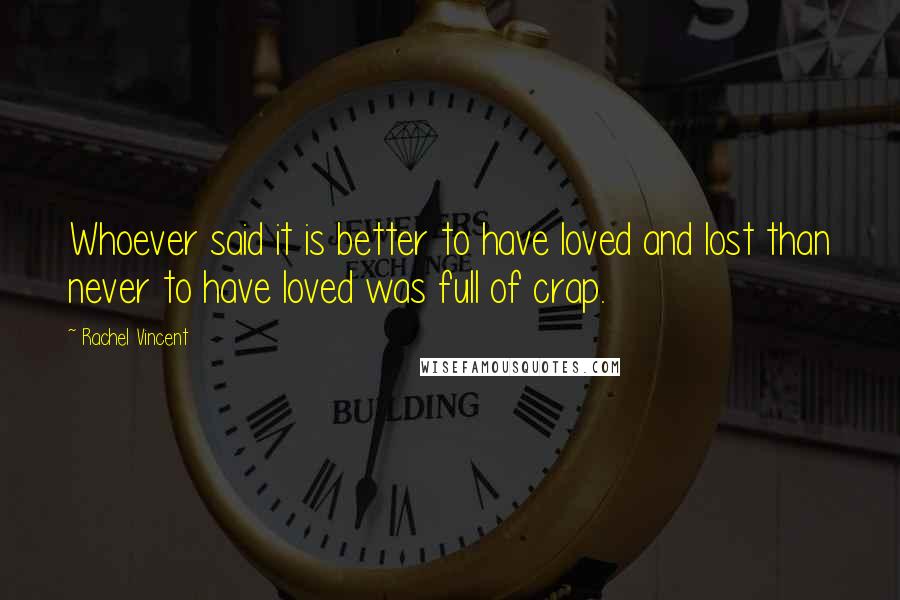 Rachel Vincent Quotes: Whoever said it is better to have loved and lost than never to have loved was full of crap.