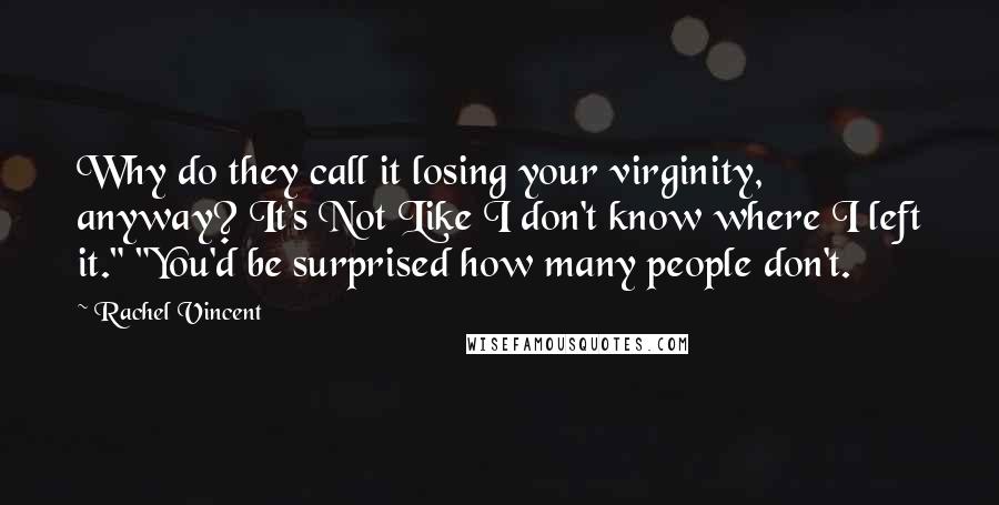 Rachel Vincent Quotes: Why do they call it losing your virginity, anyway? It's Not Like I don't know where I left it." "You'd be surprised how many people don't.