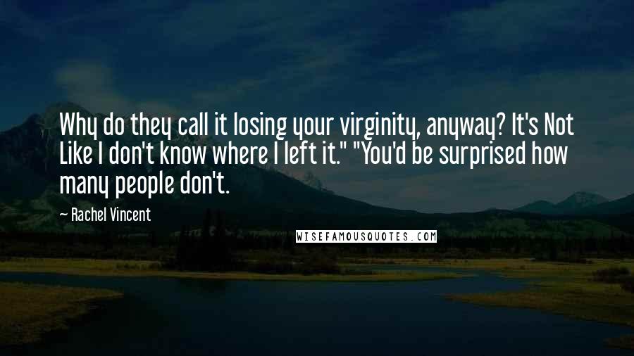 Rachel Vincent Quotes: Why do they call it losing your virginity, anyway? It's Not Like I don't know where I left it." "You'd be surprised how many people don't.