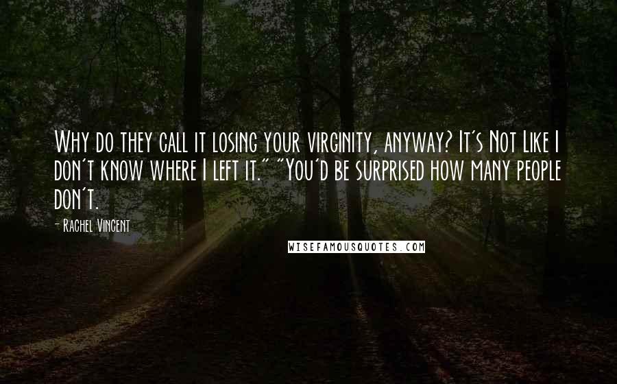 Rachel Vincent Quotes: Why do they call it losing your virginity, anyway? It's Not Like I don't know where I left it." "You'd be surprised how many people don't.