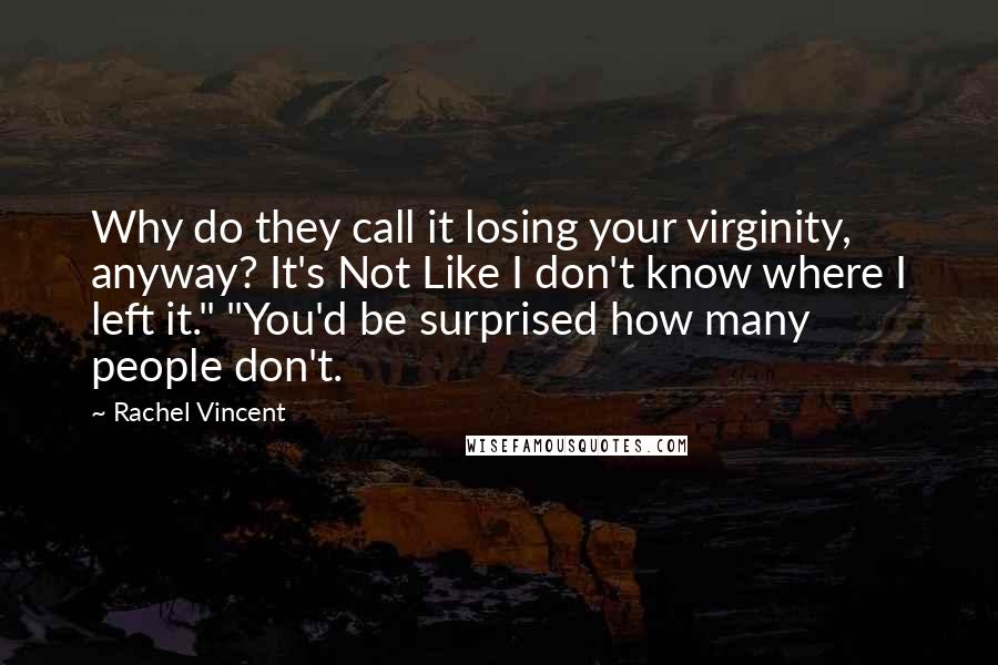 Rachel Vincent Quotes: Why do they call it losing your virginity, anyway? It's Not Like I don't know where I left it." "You'd be surprised how many people don't.