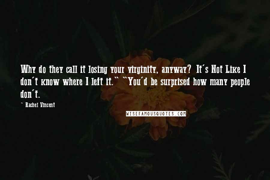 Rachel Vincent Quotes: Why do they call it losing your virginity, anyway? It's Not Like I don't know where I left it." "You'd be surprised how many people don't.