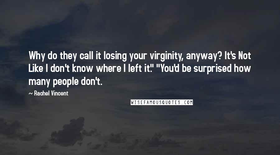 Rachel Vincent Quotes: Why do they call it losing your virginity, anyway? It's Not Like I don't know where I left it." "You'd be surprised how many people don't.