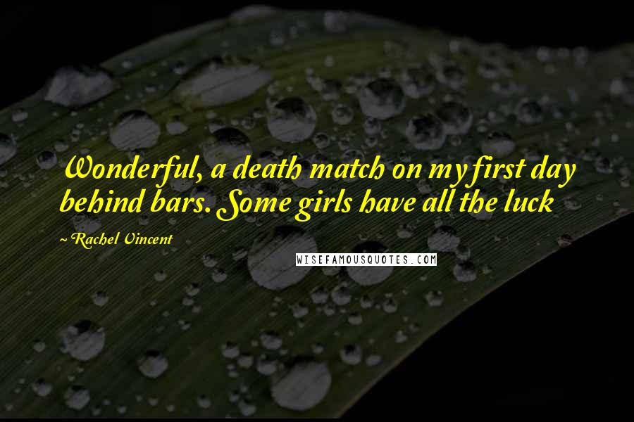 Rachel Vincent Quotes: Wonderful, a death match on my first day behind bars. Some girls have all the luck