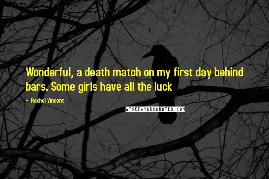 Rachel Vincent Quotes: Wonderful, a death match on my first day behind bars. Some girls have all the luck