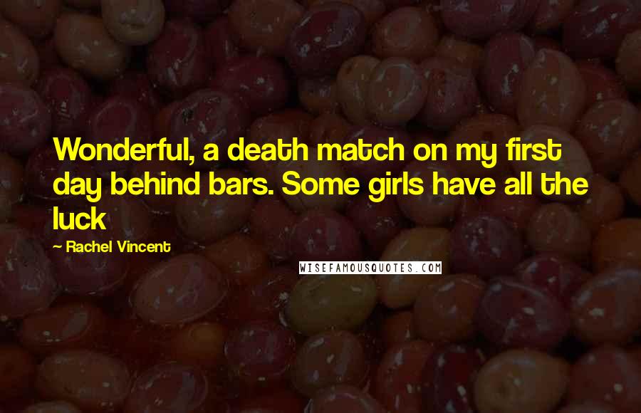 Rachel Vincent Quotes: Wonderful, a death match on my first day behind bars. Some girls have all the luck