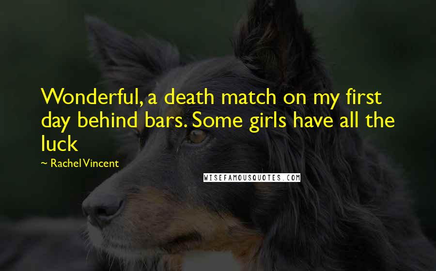 Rachel Vincent Quotes: Wonderful, a death match on my first day behind bars. Some girls have all the luck