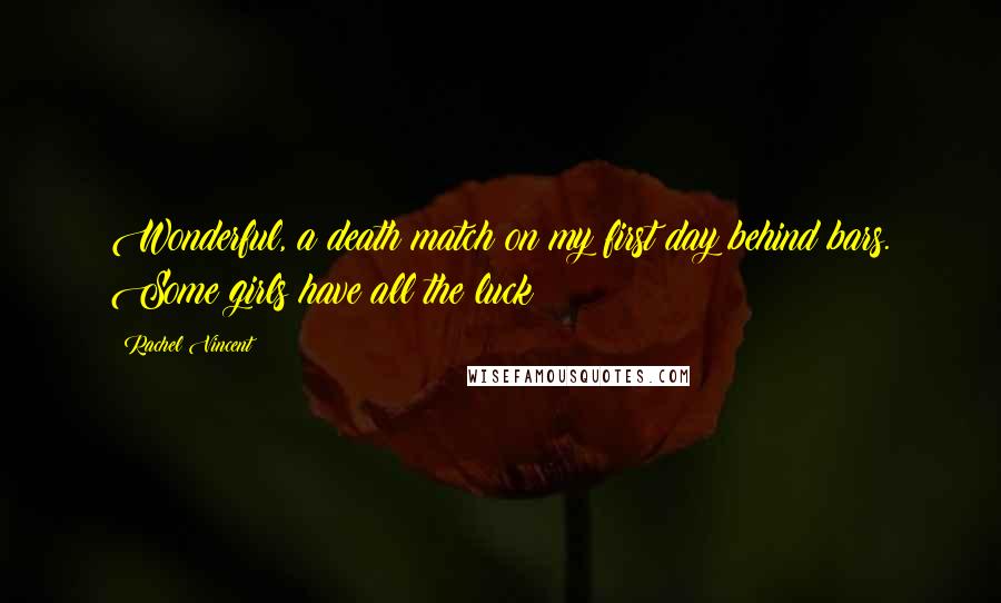 Rachel Vincent Quotes: Wonderful, a death match on my first day behind bars. Some girls have all the luck