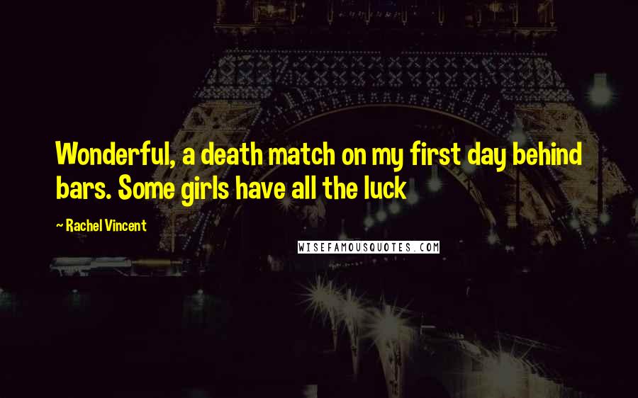 Rachel Vincent Quotes: Wonderful, a death match on my first day behind bars. Some girls have all the luck