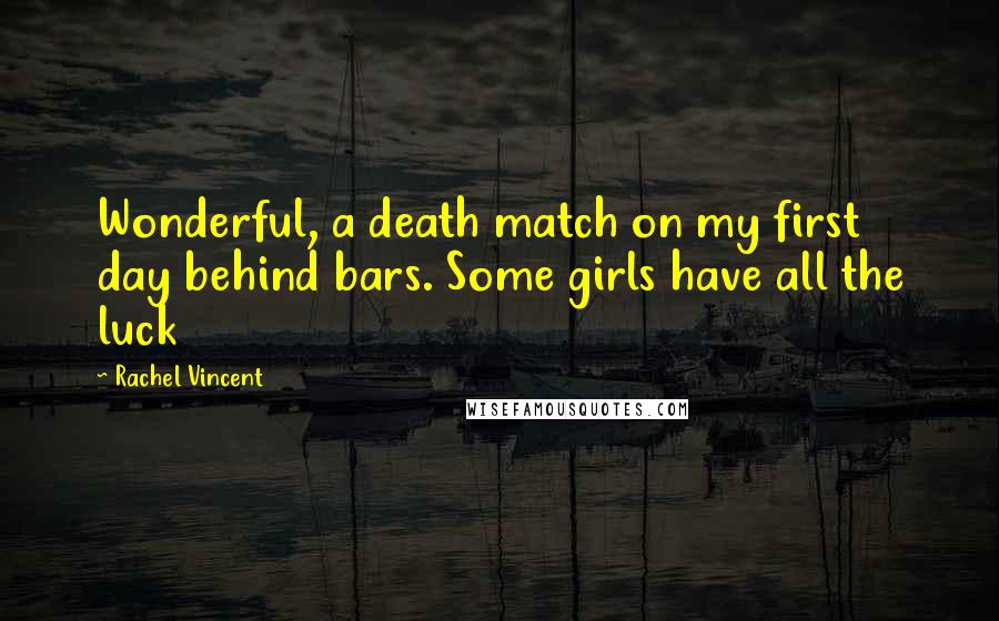 Rachel Vincent Quotes: Wonderful, a death match on my first day behind bars. Some girls have all the luck