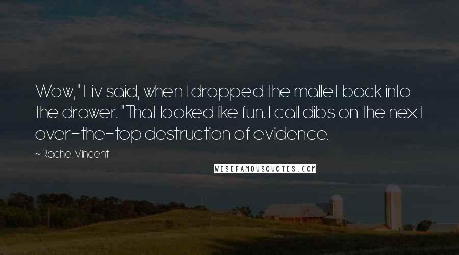 Rachel Vincent Quotes: Wow," Liv said, when I dropped the mallet back into the drawer. "That looked like fun. I call dibs on the next over-the-top destruction of evidence.