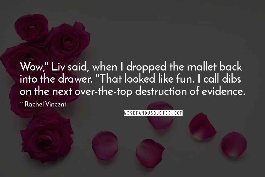 Rachel Vincent Quotes: Wow," Liv said, when I dropped the mallet back into the drawer. "That looked like fun. I call dibs on the next over-the-top destruction of evidence.