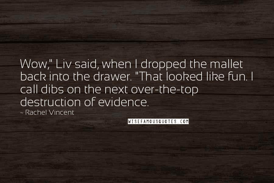 Rachel Vincent Quotes: Wow," Liv said, when I dropped the mallet back into the drawer. "That looked like fun. I call dibs on the next over-the-top destruction of evidence.