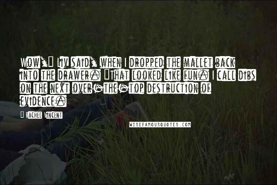 Rachel Vincent Quotes: Wow," Liv said, when I dropped the mallet back into the drawer. "That looked like fun. I call dibs on the next over-the-top destruction of evidence.