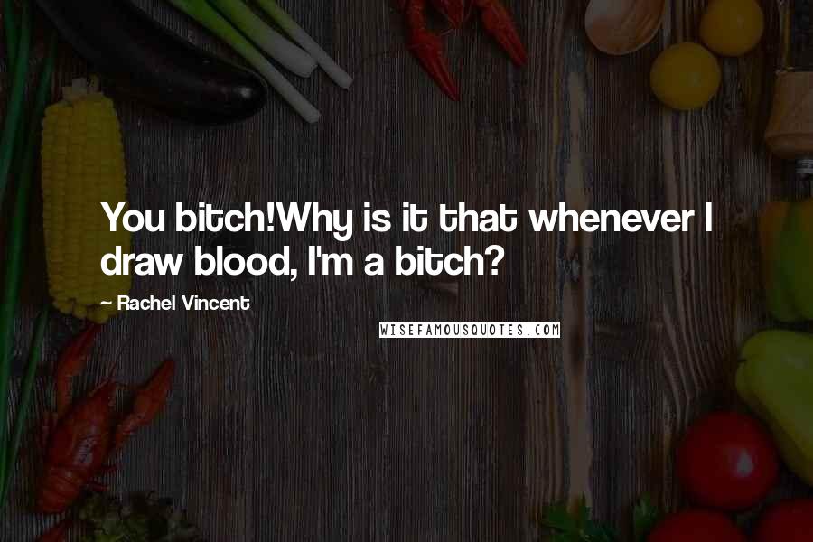 Rachel Vincent Quotes: You bitch!Why is it that whenever I draw blood, I'm a bitch?