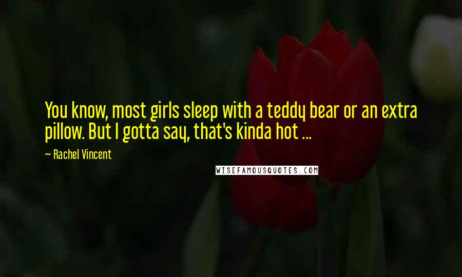 Rachel Vincent Quotes: You know, most girls sleep with a teddy bear or an extra pillow. But I gotta say, that's kinda hot ...