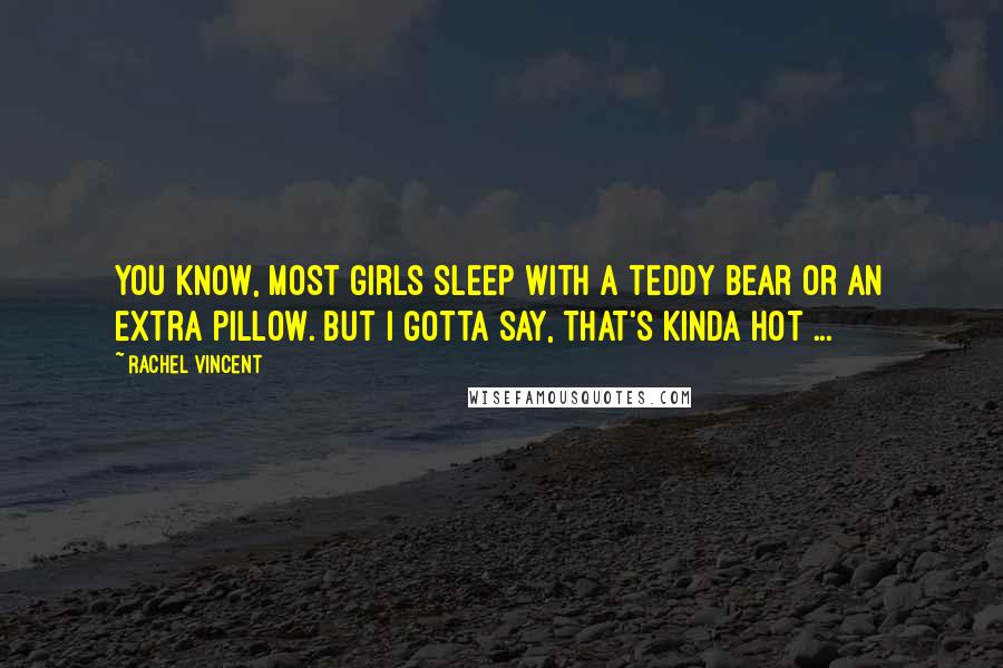 Rachel Vincent Quotes: You know, most girls sleep with a teddy bear or an extra pillow. But I gotta say, that's kinda hot ...