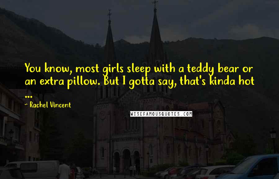 Rachel Vincent Quotes: You know, most girls sleep with a teddy bear or an extra pillow. But I gotta say, that's kinda hot ...