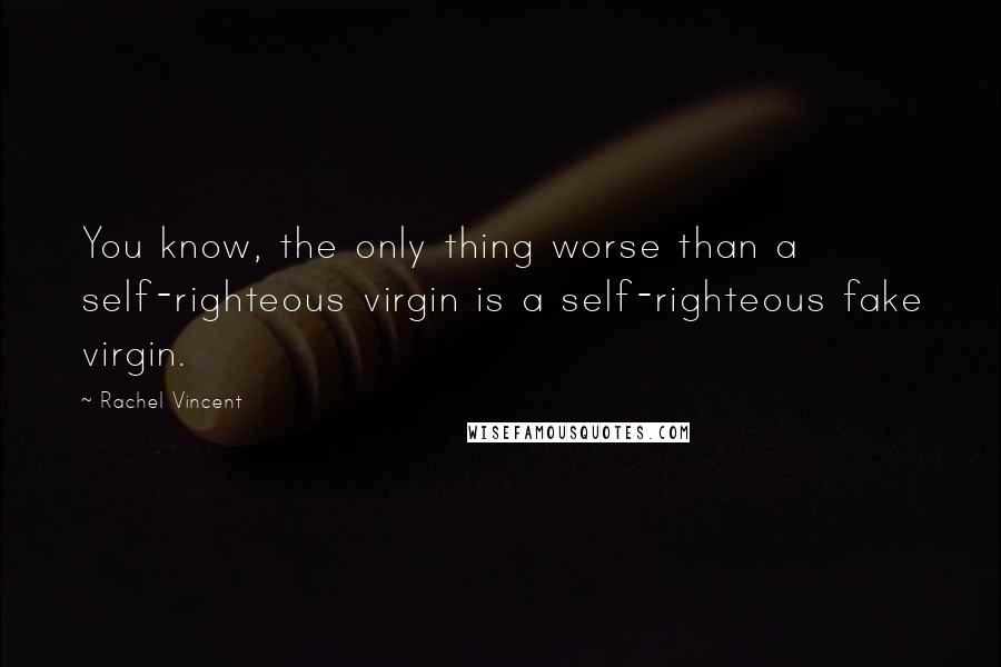 Rachel Vincent Quotes: You know, the only thing worse than a self-righteous virgin is a self-righteous fake virgin.