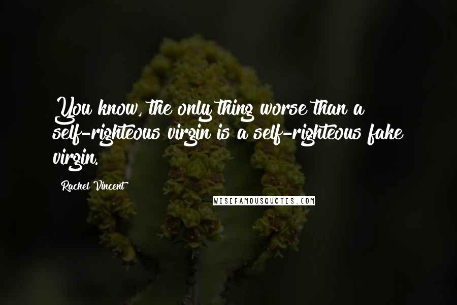 Rachel Vincent Quotes: You know, the only thing worse than a self-righteous virgin is a self-righteous fake virgin.