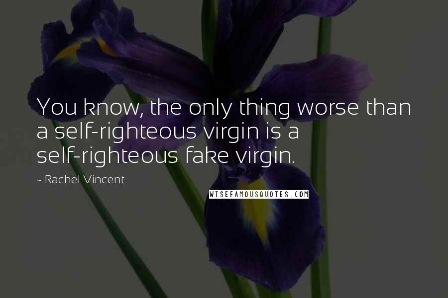 Rachel Vincent Quotes: You know, the only thing worse than a self-righteous virgin is a self-righteous fake virgin.