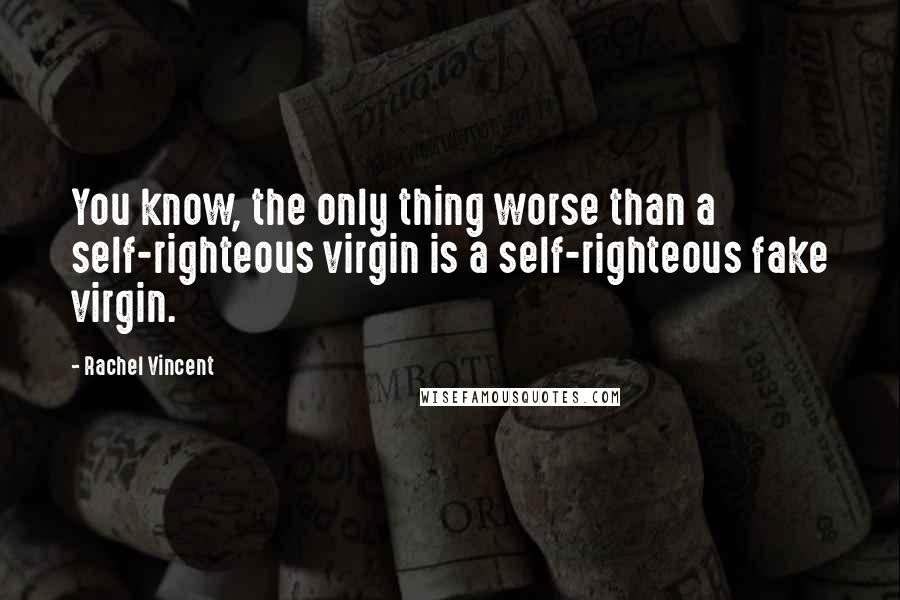 Rachel Vincent Quotes: You know, the only thing worse than a self-righteous virgin is a self-righteous fake virgin.